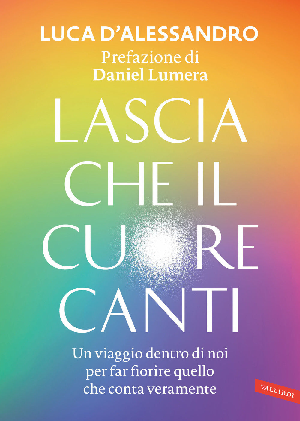 Lascia che il cuore canti. Un viaggio dentro di noi per far fiorire quello che conta veramente