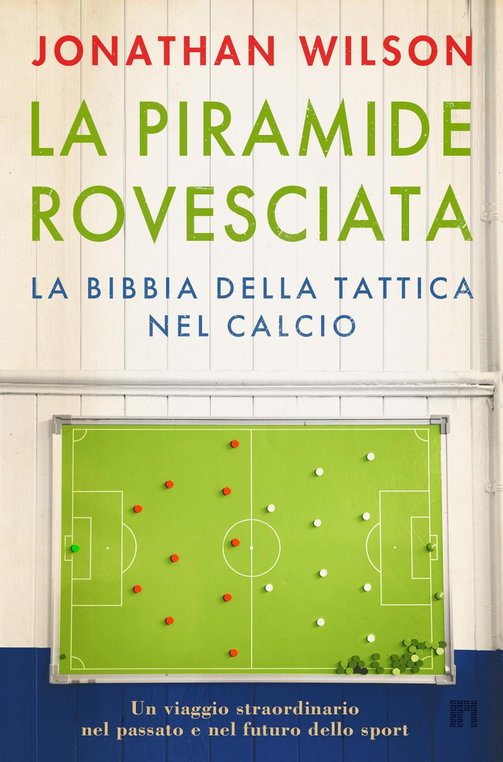 La piramide rovesciata. La bibbia della tattica nel calcio. Un viaggio straordinario nel passato e nel futuro dello sport
