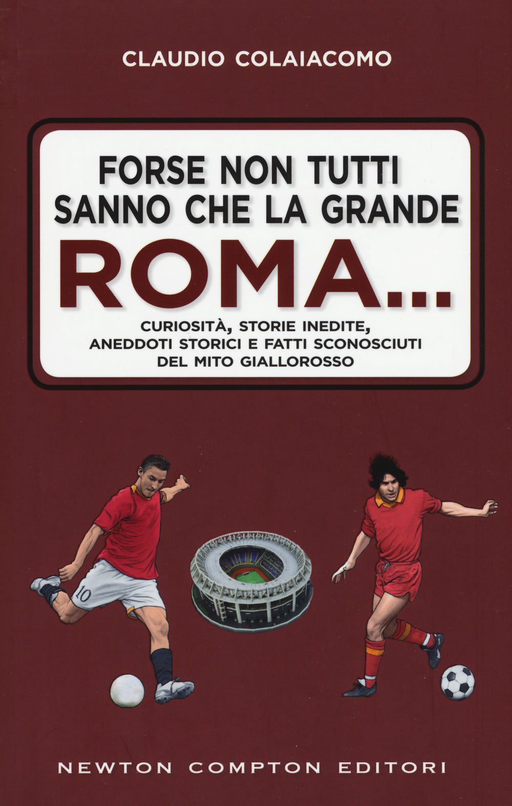 Forse non tutti sanno che la grande Roma. Curiosità, storie inedite, aneddoti storici e fatti sconosciuti del mito giallorosso.