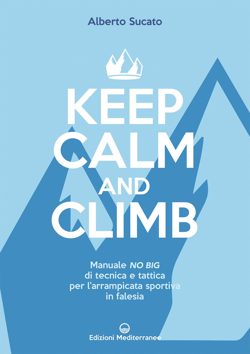 Keep calm and climb. Manuale no big di tecnica e tattica per l'arrampicata sportiva in falesia.