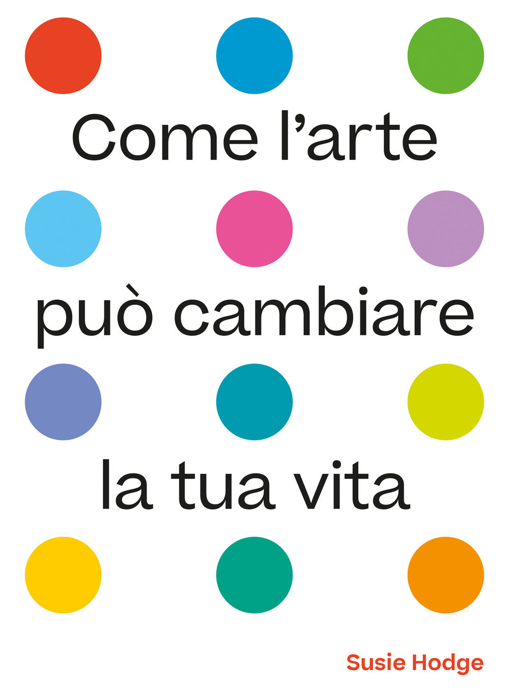 Come l'arte può cambiare la tua vita. Ediz. illustrata.