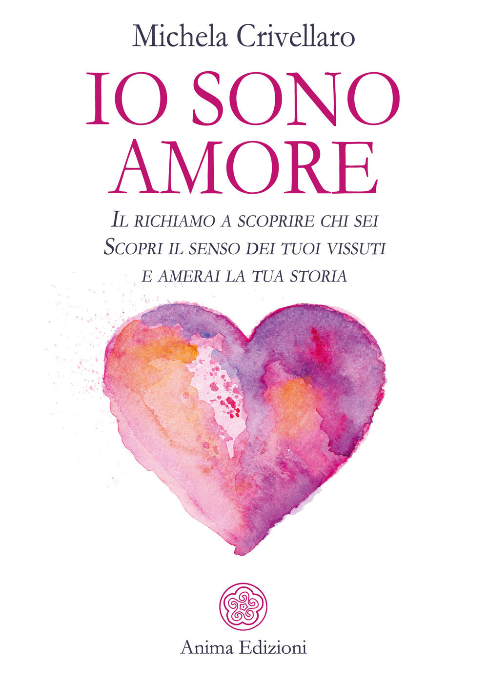 Io sono Amore. Il richiamo a scoprire chi sei. Scopri il senso dei tuoi vissuti e amerai la tua storia.