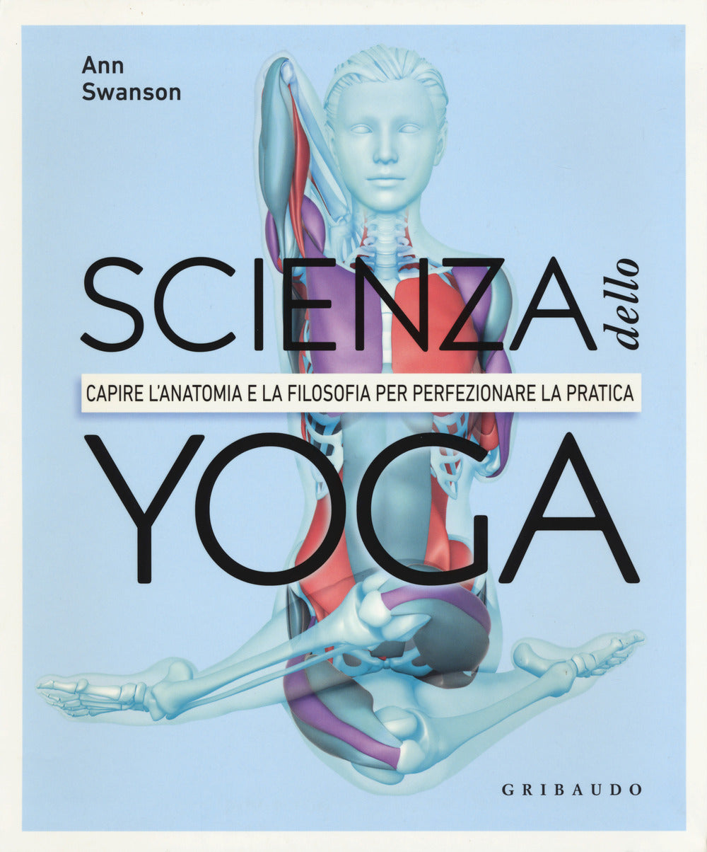 Scienza dello yoga. Capire l'anatomia e la filosofia per perfezionare la pratica.