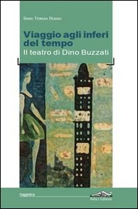 Viaggio agli inferi del tempo. Il teatro di Dino Buzzati.