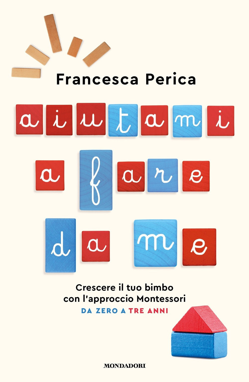 Aiutami a fare da me. Crescere il tuo bimbo con l'approccio Montessori. Da zero a tre anni.