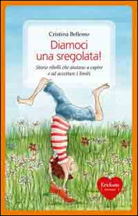 Diamoci una sregolata! Storie ribelli che aiutano a capire e ad accettare i limiti.