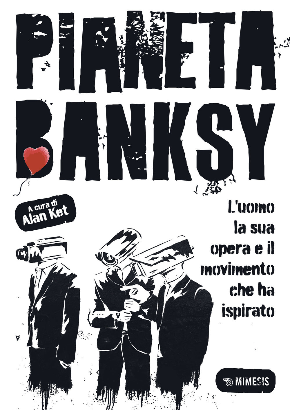 Pianeta Banksy. L'uomo la sua opera e il movimento che ha ispirato.