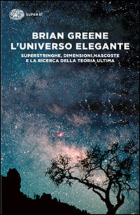 L'universo elegante. Superstringhe, dimensioni nascoste e la ricerca della teoria ultima.