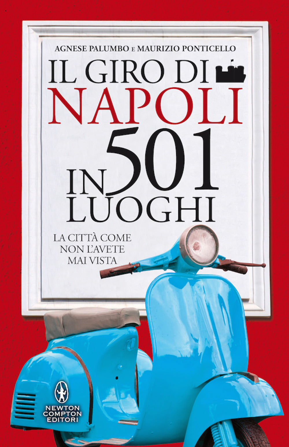 Il giro di Napoli in 501 luoghi. La città come non l'avete mai vista.