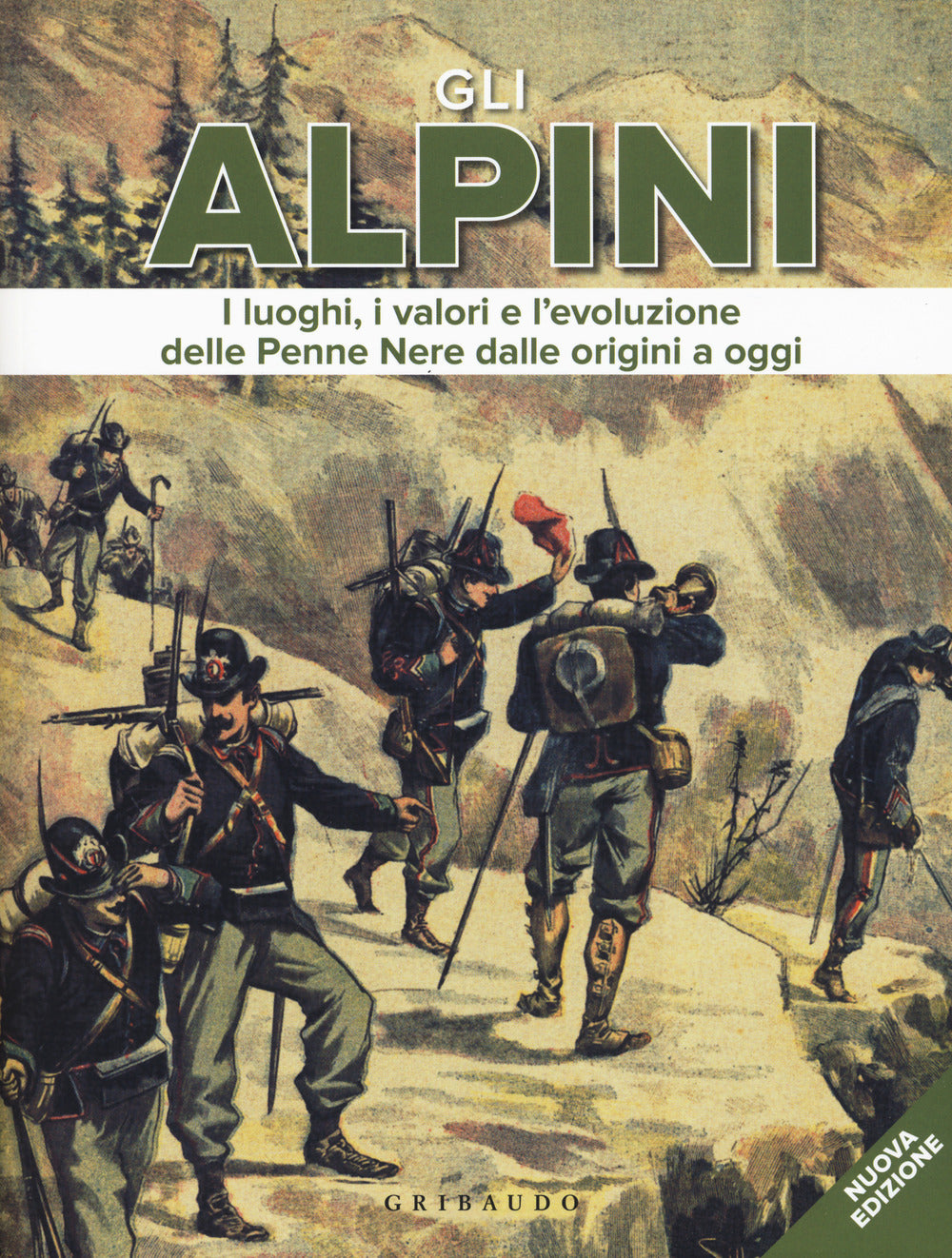 Gli alpini. I luoghi, i valori e l'evoluzione delle Penne Nere dalle origini a oggi. Nuova ediz..