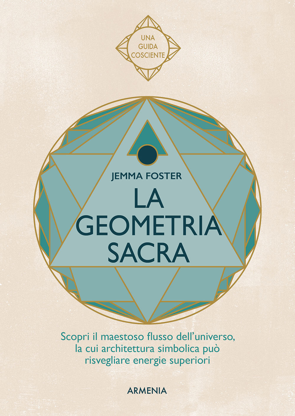 La geometria sacra. Scopri il maestoso flusso dell'universo, la cui architettura simbolica può risvegliare energie superiori