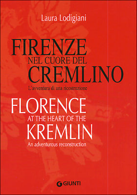 Firenze nel cuore del Cremlino - Florence at the heart of the Kremlin. L'avventura di una ricostruzione - An adventurous reconstruction