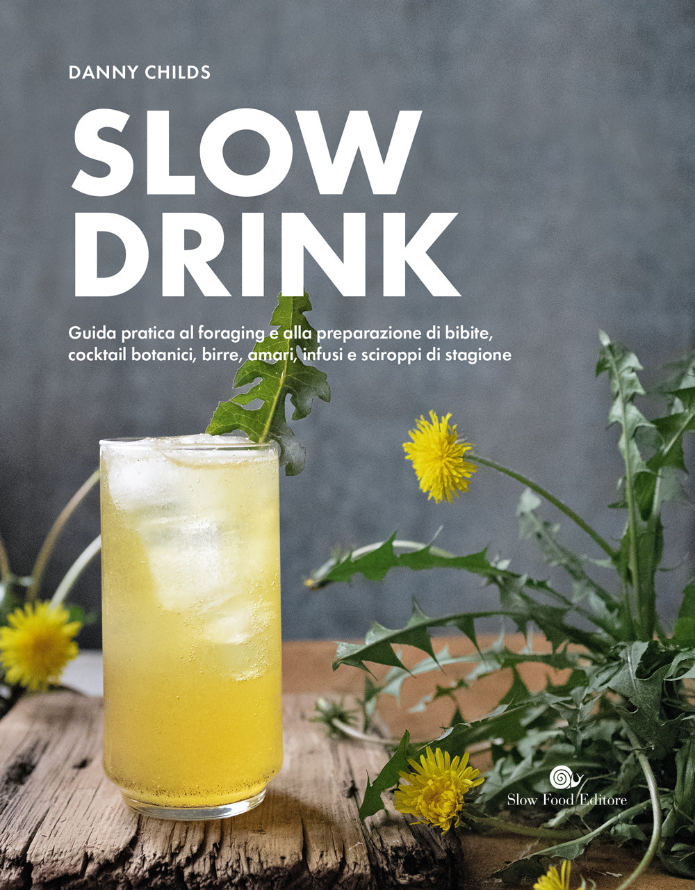 SLOW DRINK. GUIDA PRATICA AL FORAGING E ALLA PREPARAZIONE DI BIBITE, COCKTAIL BOTANICI, BIRRE, AMARI, INFUSI E SCIROPPI DI STAGIONE