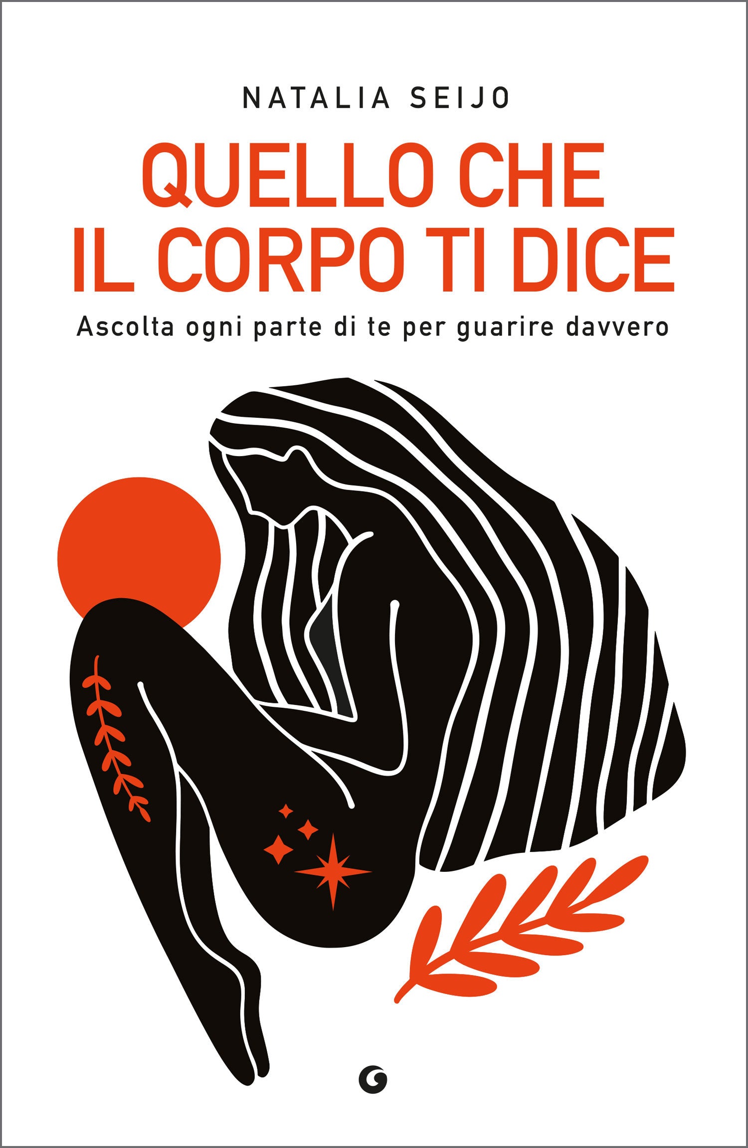 Quello che il corpo ti dice. Ascolta ogni parte di te per guarire davvero