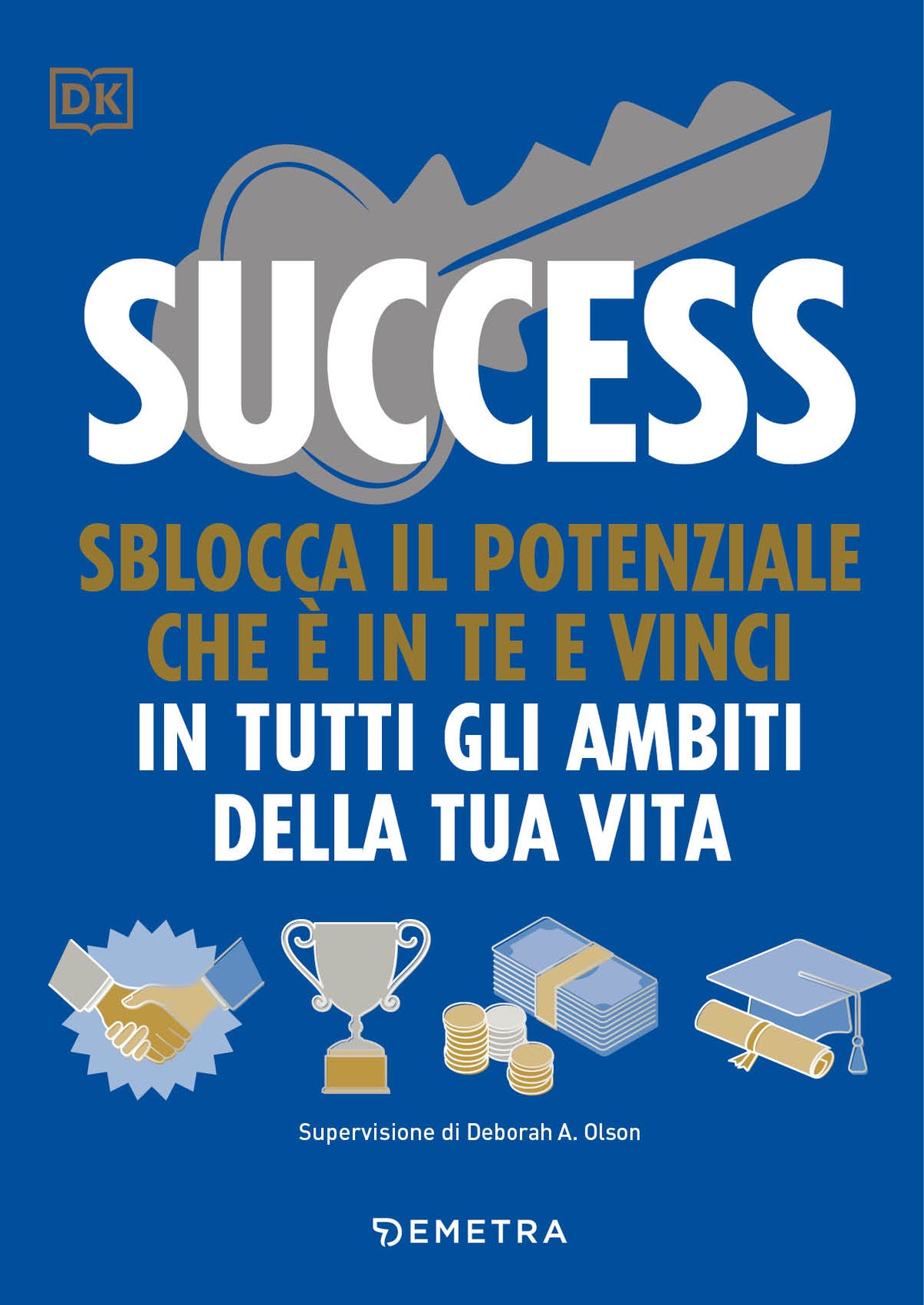 Success. Slocca il potenziale che è in te e vinci in tutti gli ambiti della tua vita