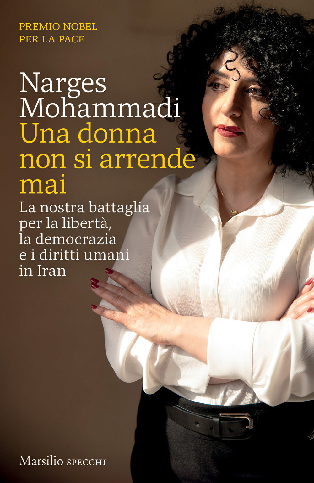 Una donna non si arrende mai. La nostra battaglia per la libertà, la democrazia e i diritti umani in Iran