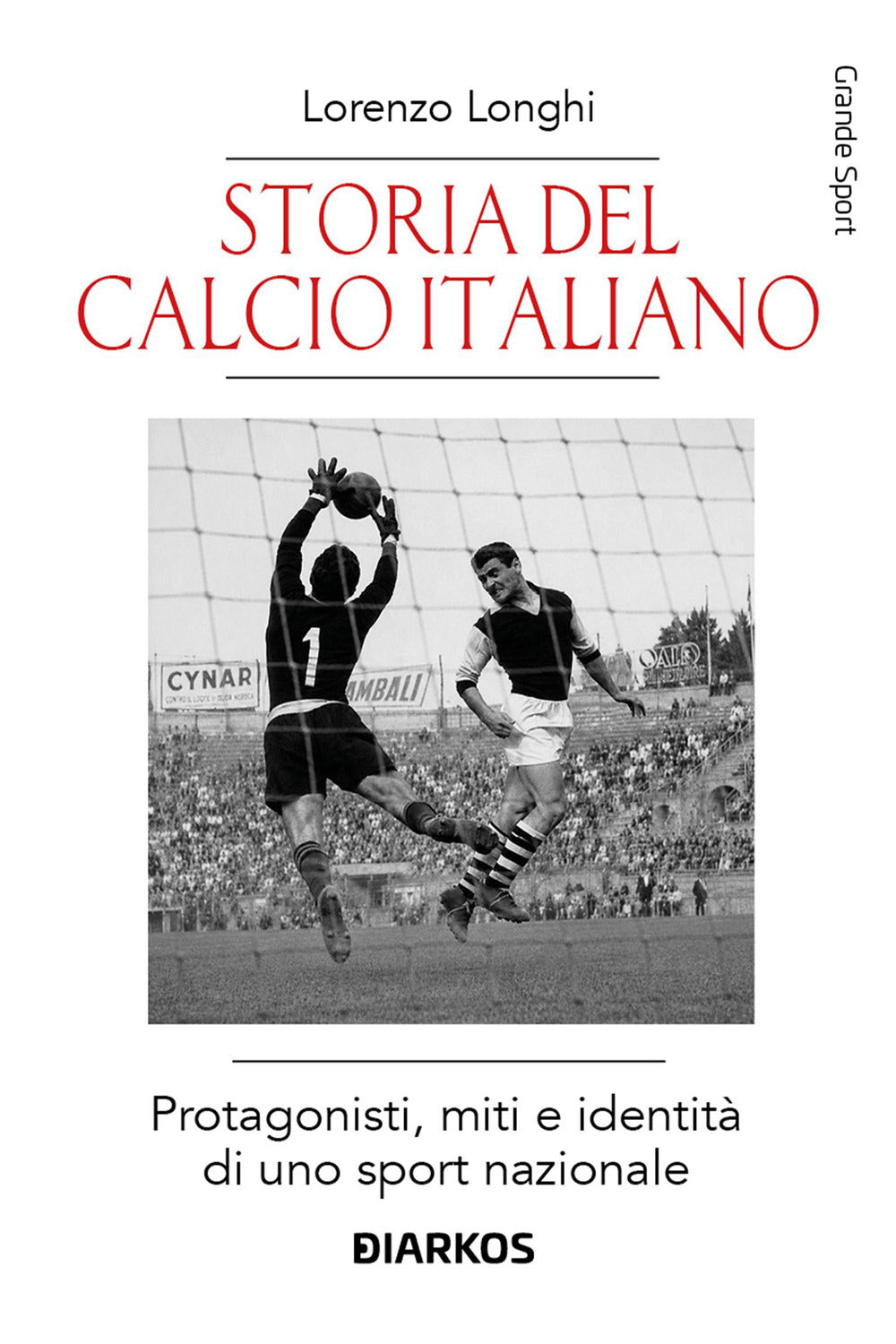 Storia del calcio italiano. Protagonisti, miti e identità di uno sport nazionale