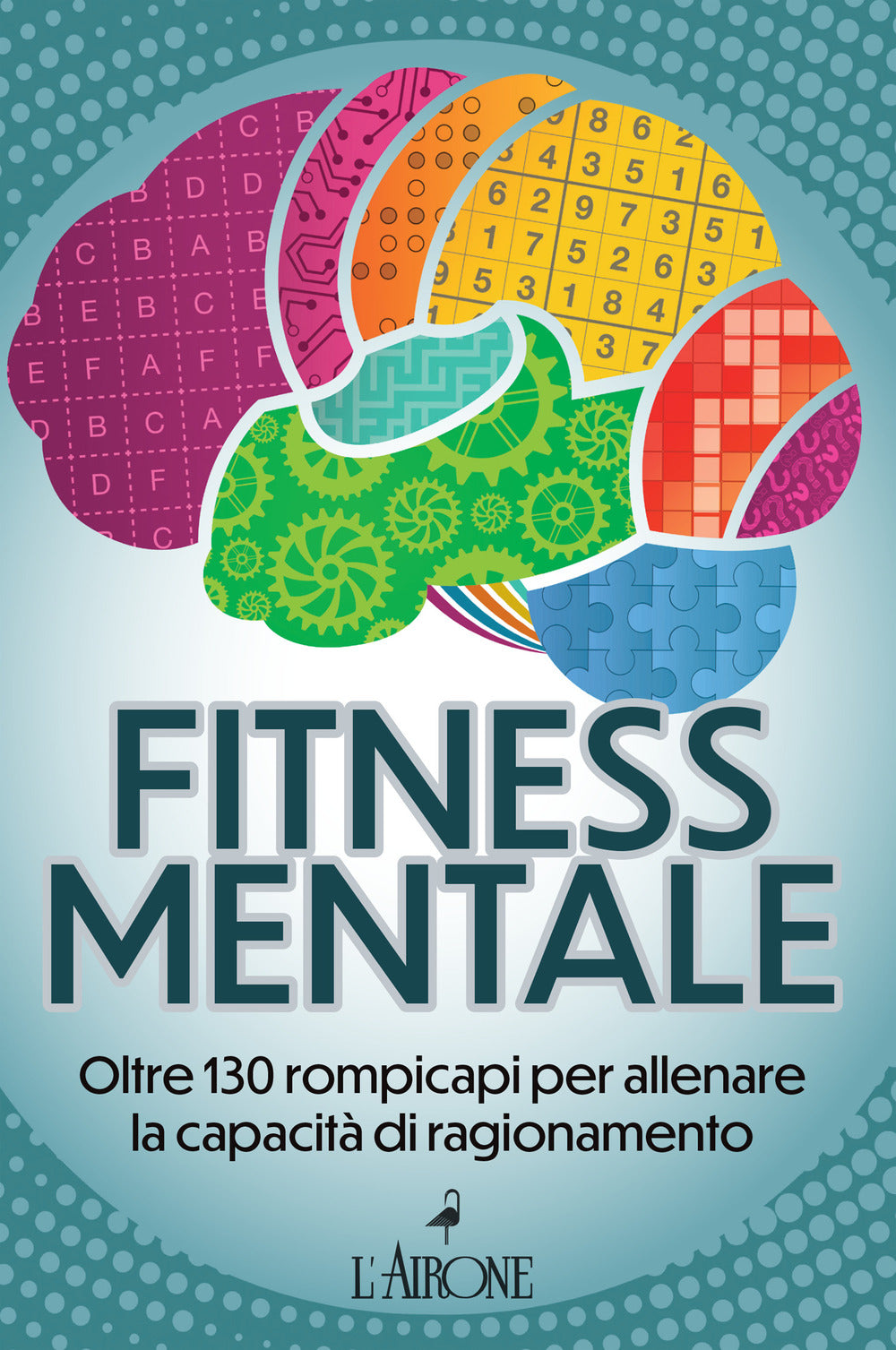 Fitness mentale. Oltre 130 rompicapi per allenare la capacità di ragionamento