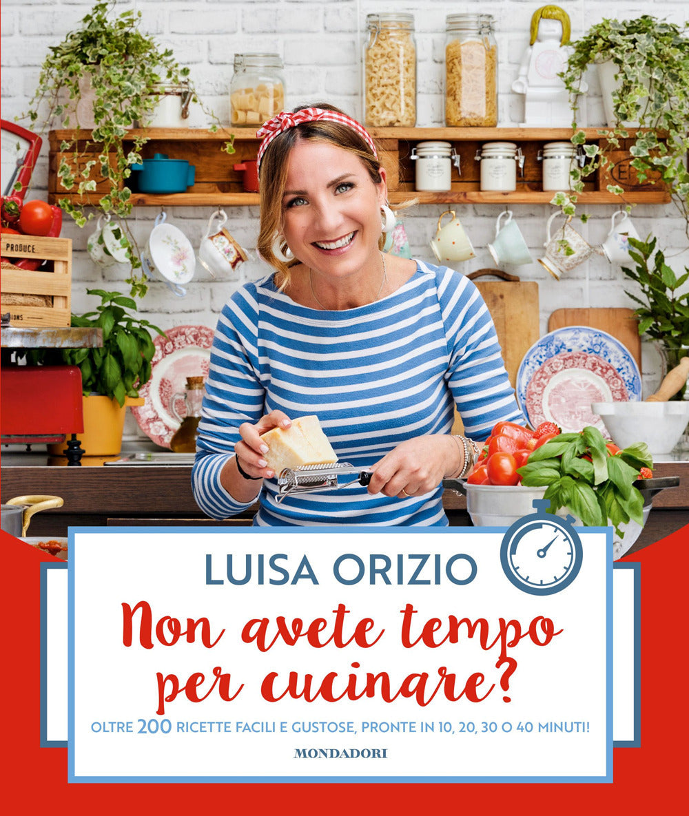 Non avete tempo per cucinare? Oltre 200 ricette facili e gustose, pronte in 10, 20, 30 o 40 minuti
