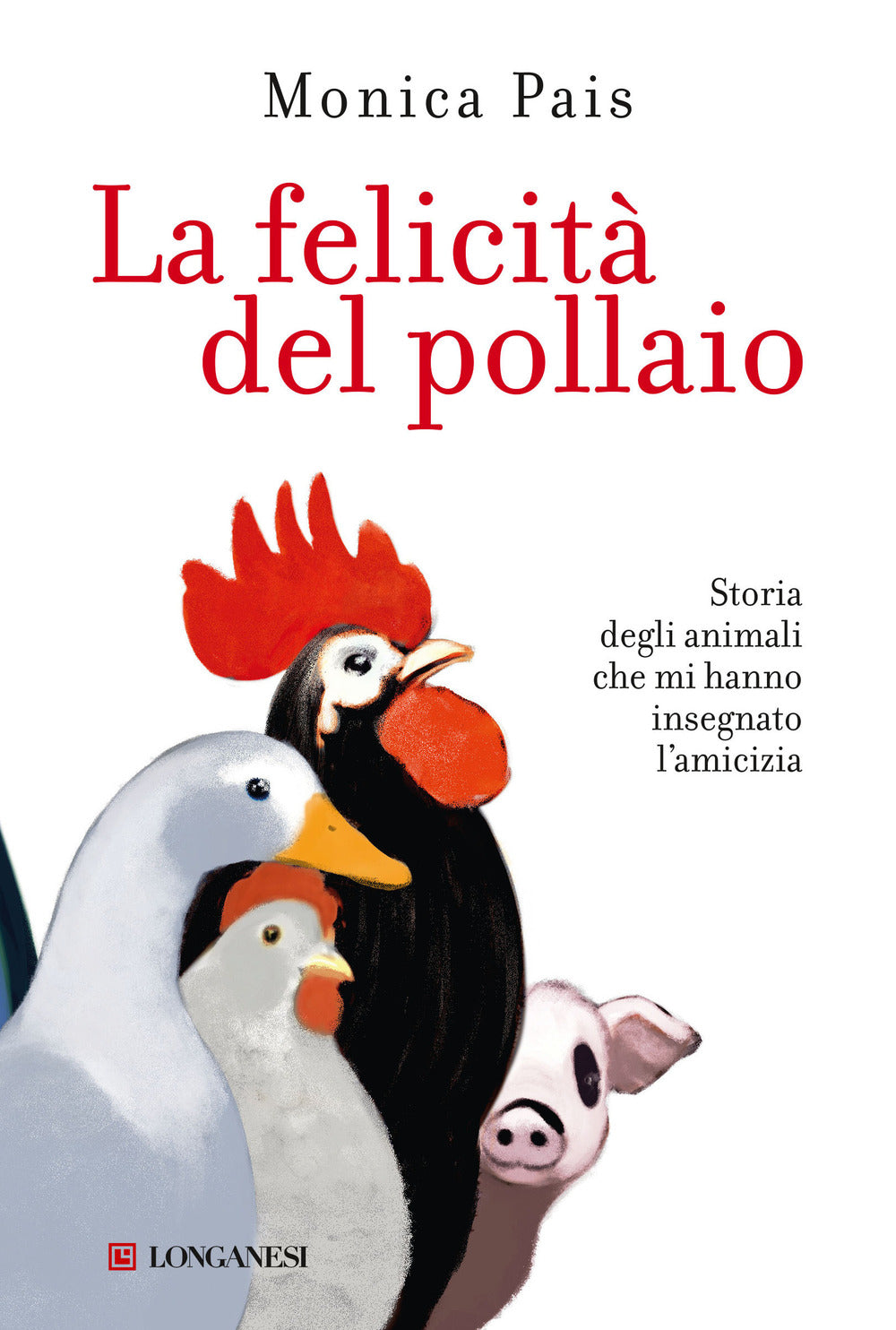 La felicità del pollaio. Storia degli animali che mi hanno insegnato l'amicizia.