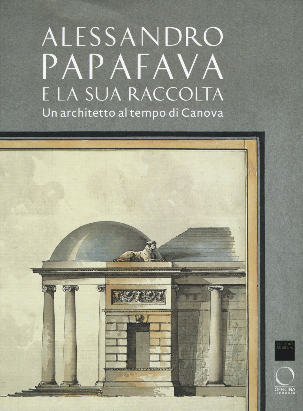 Alessandro Papafava e la sua raccolta. Un architetto al tempo di Canova. Ediz. a colori.