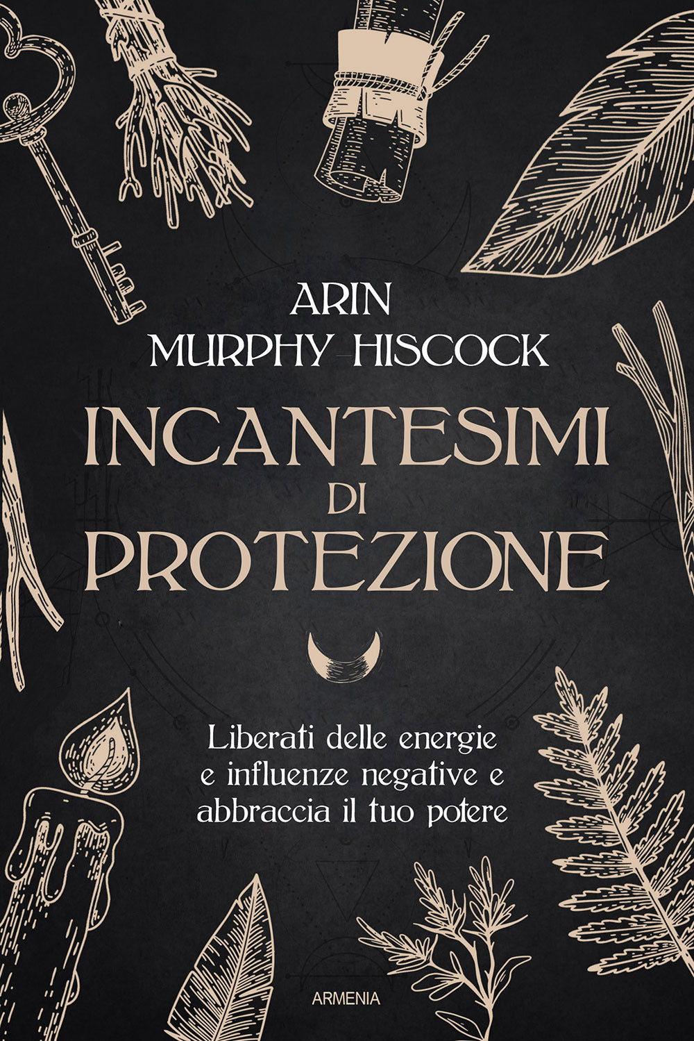 Incantesimi di protezione. Liberati delle energie e delle influenze negative e abbraccia il tuo potere