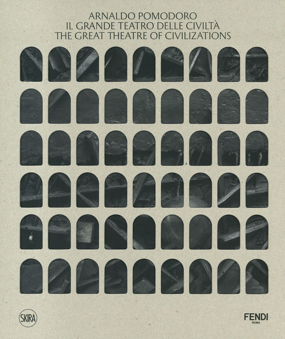Arnaldo Pomodoro. Il Grande Teatro delle Civiltà-The Great Theatre of Civilizations. Ediz. a colori
