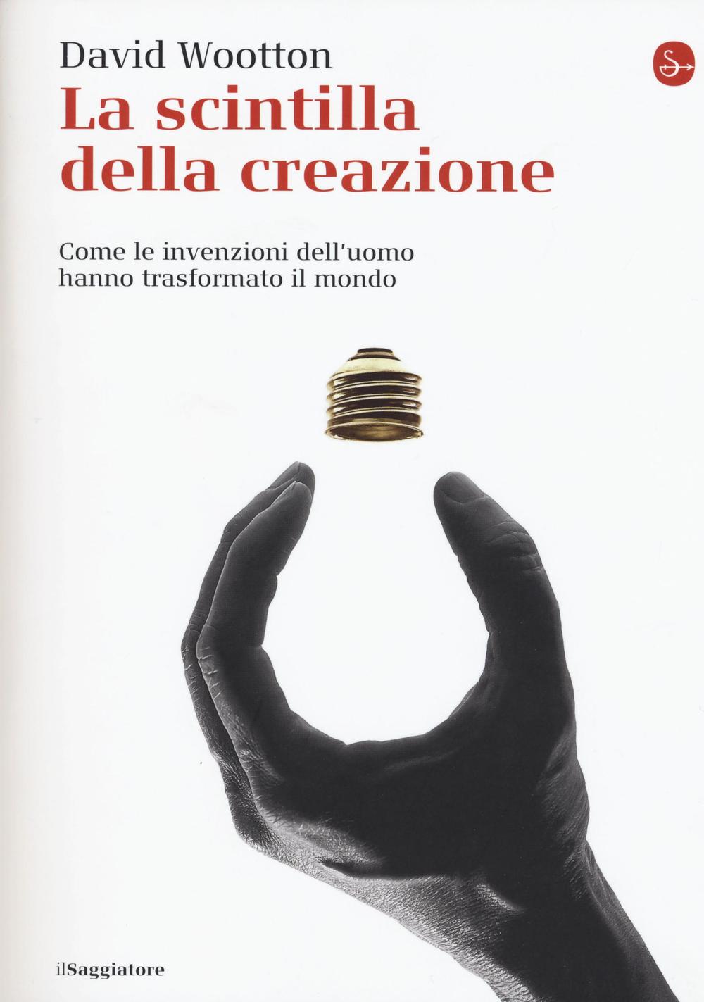 La scintilla della creazione. Come le invenzioni dell'uomo hanno trasformato il mondo.